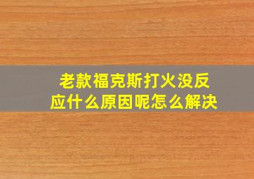 老款福克斯打火没反应什么原因呢怎么解决