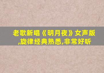 老歌新唱《明月夜》女声版,旋律经典熟悉,非常好听