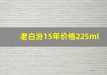 老白汾15年价格225ml