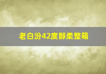 老白汾42度醇柔整箱