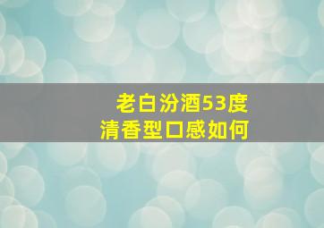 老白汾酒53度清香型口感如何