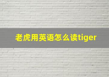 老虎用英语怎么读tiger