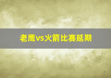 老鹰vs火箭比赛延期