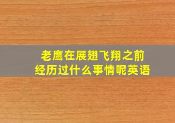 老鹰在展翅飞翔之前经历过什么事情呢英语