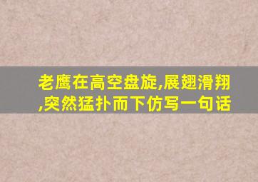 老鹰在高空盘旋,展翅滑翔,突然猛扑而下仿写一句话