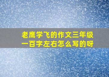 老鹰学飞的作文三年级一百字左右怎么写的呀