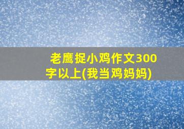 老鹰捉小鸡作文300字以上(我当鸡妈妈)