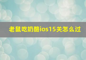 老鼠吃奶酪ios15关怎么过