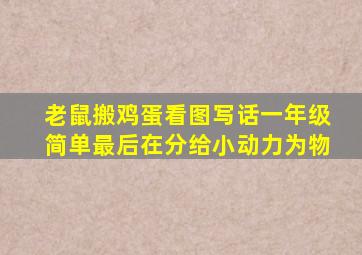 老鼠搬鸡蛋看图写话一年级简单最后在分给小动力为物