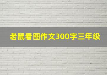 老鼠看图作文300字三年级