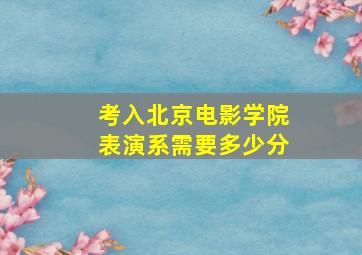 考入北京电影学院表演系需要多少分