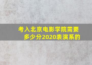 考入北京电影学院需要多少分2020表演系的