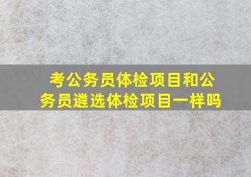 考公务员体检项目和公务员遴选体检项目一样吗