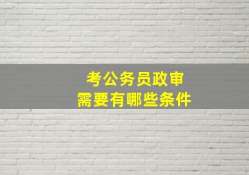 考公务员政审需要有哪些条件