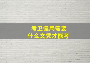 考卫健局需要什么文凭才能考