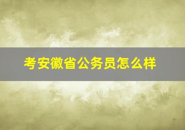 考安徽省公务员怎么样