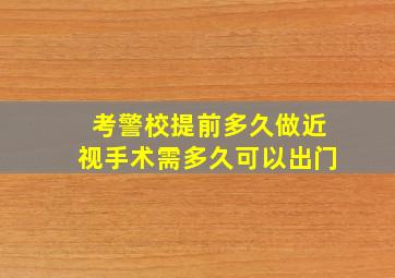 考警校提前多久做近视手术需多久可以出门