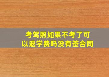 考驾照如果不考了可以退学费吗没有签合同