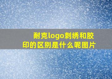 耐克logo刺绣和胶印的区别是什么呢图片