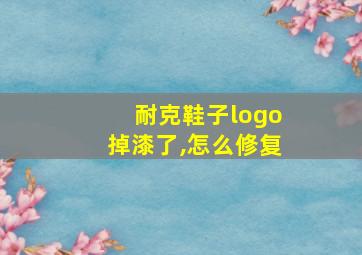 耐克鞋子logo掉漆了,怎么修复