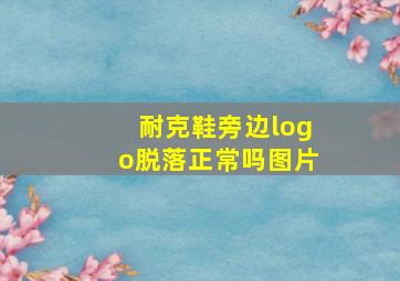 耐克鞋旁边logo脱落正常吗图片