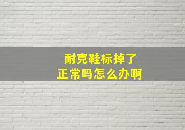 耐克鞋标掉了正常吗怎么办啊