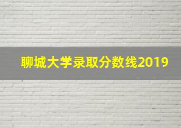 聊城大学录取分数线2019