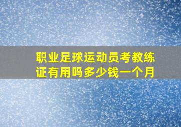 职业足球运动员考教练证有用吗多少钱一个月