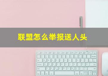 联盟怎么举报送人头