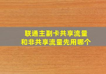 联通主副卡共享流量和非共享流量先用哪个