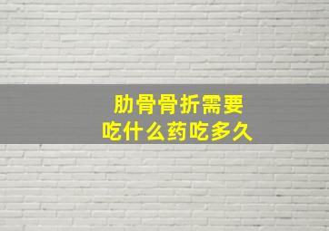 肋骨骨折需要吃什么药吃多久