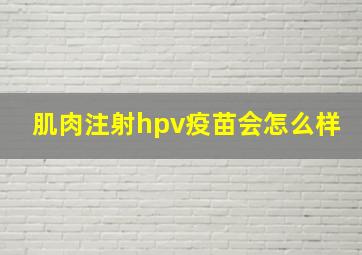 肌肉注射hpv疫苗会怎么样