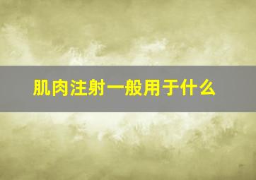 肌肉注射一般用于什么