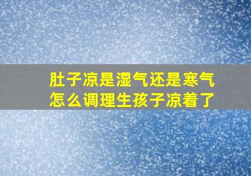 肚子凉是湿气还是寒气怎么调理生孩子凉着了