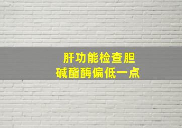 肝功能检查胆碱酯酶偏低一点