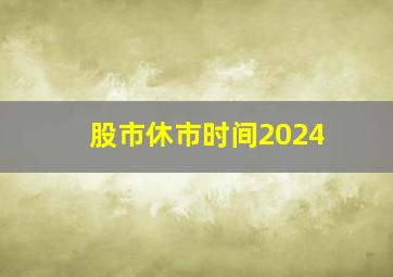 股市休市时间2024