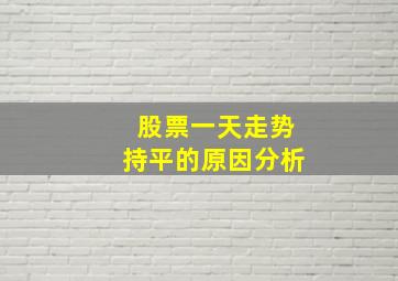 股票一天走势持平的原因分析