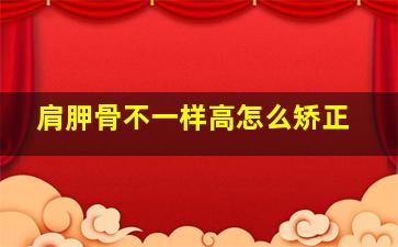 肩胛骨不一样高怎么矫正