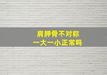 肩胛骨不对称一大一小正常吗