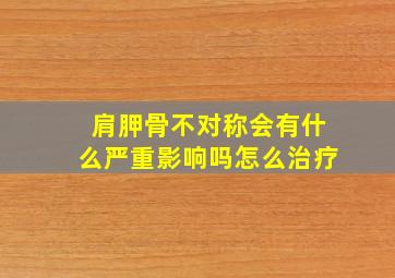 肩胛骨不对称会有什么严重影响吗怎么治疗