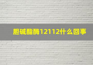 胆碱酯酶12112什么回事