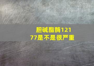 胆碱酯酶12177是不是很严重