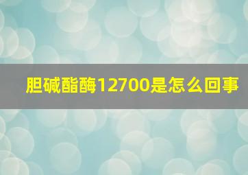 胆碱酯酶12700是怎么回事