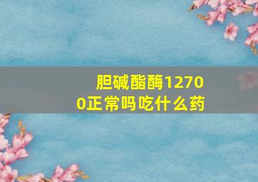 胆碱酯酶12700正常吗吃什么药