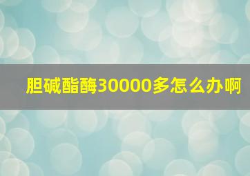 胆碱酯酶30000多怎么办啊