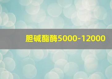 胆碱酯酶5000-12000