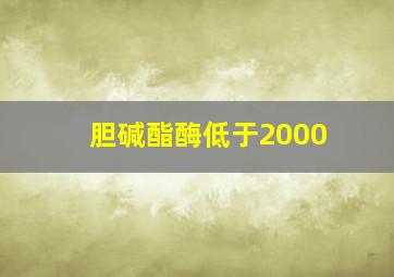 胆碱酯酶低于2000