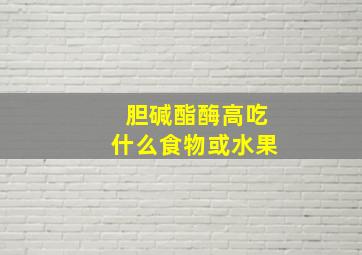 胆碱酯酶高吃什么食物或水果