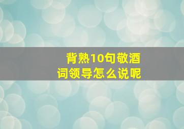 背熟10句敬酒词领导怎么说呢