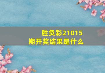 胜负彩21015期开奖结果是什么